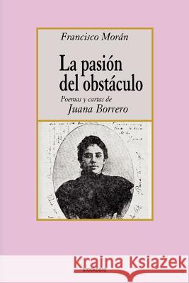 La pasion del obstaculo - poemas y cartas de Juana Borrero Moran, Francisco 9789871136407