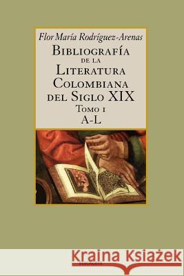 Bibliografia De La Literatura Colombiana Del Siglo XIX - Tomo I (A-L) Flor, Maria Rodriguez-Arenas 9789871136469