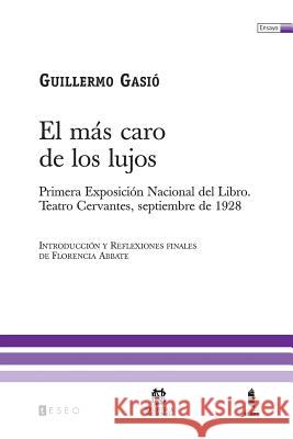 El Más Caro De Los Lujos: Primera Exposición Nacional Del Libro. Teatro Cervantes, Septiembre De 1928 Gasio, Guillermo 9789871354221