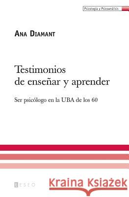 Testimonios de enseñar y aprender: Ser psicólogo en la UBA de los 60 Diamant, Ana 9789871354528 Teseo