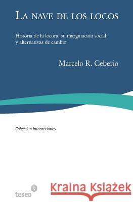 La nave de los locos: Historia de la locura, su marginación social y alternativas de cambio Ceberio, Marcelo R. 9789871354580 Teseo