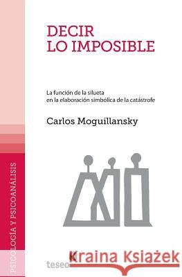 Decir lo imposible: La función de la silueta en la elaboración simbólica de la catástrofe Moguillansky, Carlos 9789871354627 Teseo