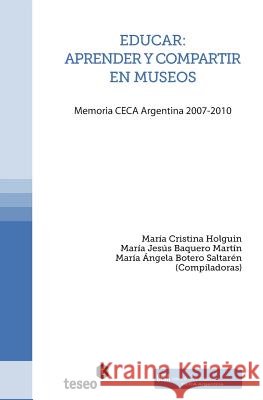 Educar: aprender y compartir en museos: Memoria CECA Argentina 2007-2010 Baquero Martin, Maria Jesus 9789871354696