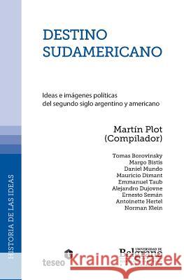 Destino sudamericano: Ideas e imágenes políticas del segundo siglo argentino y americano Plot, Martin 9789871354702 Teseo