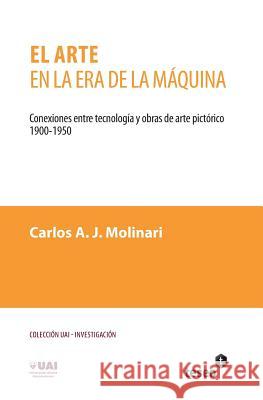 El arte en la era de la máquina: Conexiones entre tecnología y obras de arte pictórico. 1900-1950 Molinari, Carlos a. J. 9789871354955 Teseo
