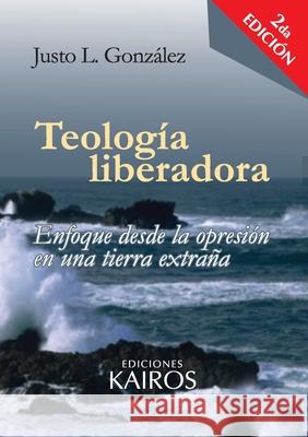Teología liberadora: Enfoque desde la opresión en una tierra extraña González, Justo L. 9789871355570 Editorial Kairos