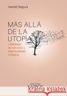 Más allá de la utopía: Liderazgo de servicio y espiritualidad cristiana. Cuarta edición revisada y ampliada. Segura, Harold 9789871355945 Editorial Kairos