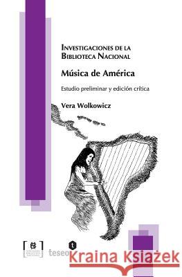 Música de América: Estudio preliminar y edición crítica Wolkowicz, Vera 9789871859023 Teseo