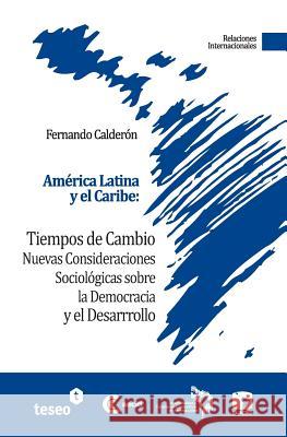 América Latina y el Caribe: Tiempos de cambio: Nuevas Consideraciones Sociológicas sobre la Democracia y el Desarrollo Calderon, Fernando 9789871859108