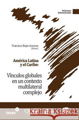 América Latina y el Caribe: Vínculos globales en un contexto multilateral complejo Rojas Aravena, Francisco 9789871867103