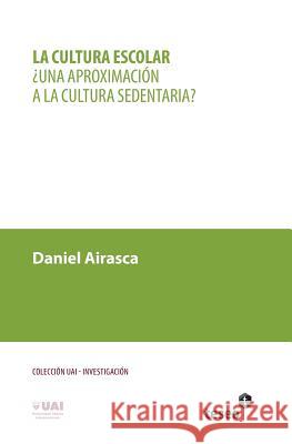 La cultura escolar: ¿Una aproximación a la cultura sedentaria? Airasca, Daniel Albino 9789871867523 Teseo