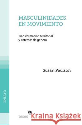Masculinidades en movimiento: Transformación territorial y sistemas de género Paulson, Susan 9789871867691