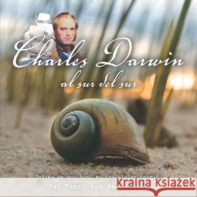 Charles Darwin Al Sur del Sur: Detras de Sus Huellas DOS Siglos Despues, Por Henry Von Wartenberg Henry Von Wartenberg   9789872537913 Tripleve Editores