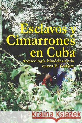 Esclavos y cimarrones en Cuba: arqueología histórica en la cueva El Grillete Odlanyer Hernández de Lara, Boris Rodríguez Tápanes, Carlos Arredondo Antúnez 9789872883249