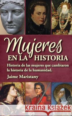 Mujeres en la historia: Historia de las mujeres que cambiaron la historia de la humanidad Maristany, Jaime 9789872909963