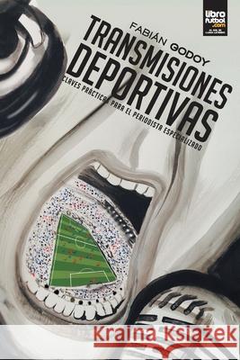 Transmisiones Deportivas: Claves prácticas para el periodista especializado Fabián Godoy, Librofutbol Com Editorial 9789872929466 Librofutbol.com