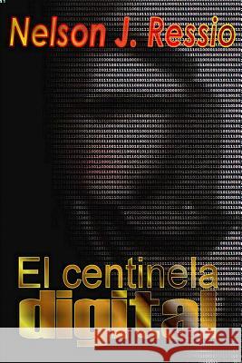 El Centinela Digital: El Centinela Digital Nelson Javier Ressio 9789873318771 Nelson J. Ressio, Concordia Argentina, Nelson