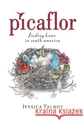Picaflor: Finding Home in South America Jessica Helen Talbot Fern Petrie 9789873347726 Jessica Talbot/Picaflor Press