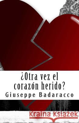 Otra Vez El Corazon Herido?: Manual Para Curar Una Pena de Amor Giuseppe Badaracco 9789873383618 Roma Badaracco, Jose Antonio