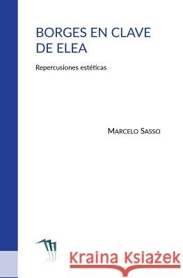 Borges en clave de Elea: Repercusiones estéticas Sasso, Marcelo 9789873398025