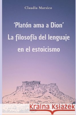 Plat?n ama a Dion. Filosof?a del lenguaje en el estoicismo Claudia Marsico 9789873729058 Rhesis