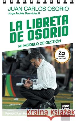 La Libreta de Osorio: Mi Modelo de Gestión Jorge Bermúdez, Juan Carlos Osorio, Librofutbol Com 9789873763168