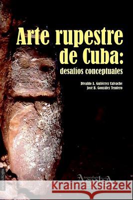 Arte rupestre de Cuba: desafíos conceptuales Divaldo a Gutiérrez Calvache, José B González Tendero 9789873851056