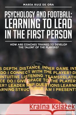 Psychology and football: learning to lead in the first person: How are coaches trained to develop the talent of the players? María Ruiz de Oña, Librofutbol Com 9789873979484 Tercer Hombre Srl