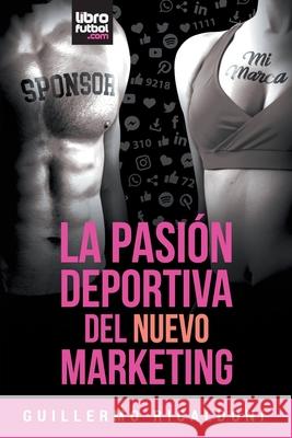 La Pasión Deportiva del Nuevo Marketing Guillermo Ricaldoni, Librofutbol Com 9789873979811 Librofutbol.com