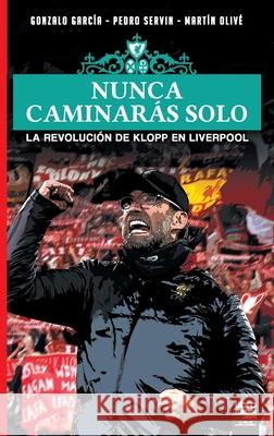 Nunca Caminarás Solo: La Revolución de Klopp En Liverpool Gonzalo García, Pedro Servin, Martín Olivé 9789873979880 Librofutbol.com