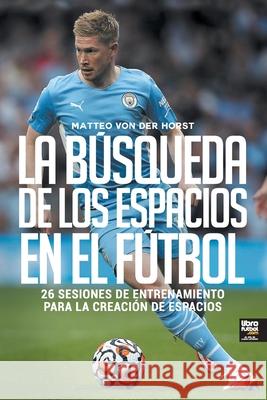 La búsqueda de los espacios en el fútbol Matteo Von Der Horst 9789873979897 Librofutbol.com