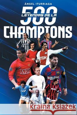 500 Leyendas de la Champions Ángel Iturriaga, Librofutbol Com 9789873979927