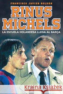 RInus Michels: La escuela holandesa llega al Barça Francisco Javier Roldán, Librofutbol Com 9789873979941 Librofutbol.com