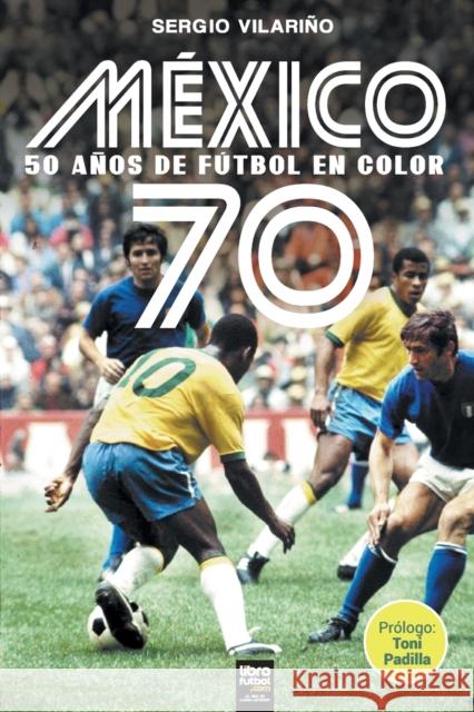 México 70: 50 Años de Fútbol En Color Sergio Vilariño, Librofutbol Com 9789873979958