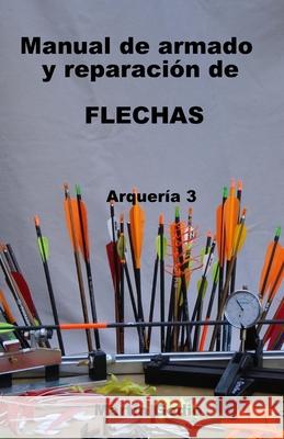 Manual de armado y reparacion de FLECHAS: Arqueria 3 Martín Godio 9789874203267 Manual de Armado y Reparacion de Flechas: Arq