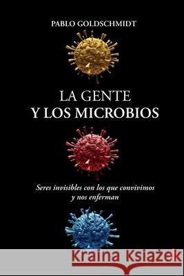 La gente y los microbios: Seres invisibles con los que convivimos y nos enferman Pablo Goldschmidt 9789874434357 Sb Editorial