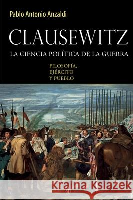 Clausewitz: la ciencia política de la guerra: filosofía, ejército y pueblo Anzaldi, Pablo Antonio 9789874434449