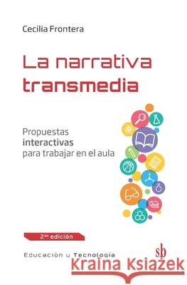 La narrativa transmedia: Propuestas interactivas para trabajar en el aula Cecilia Frontera 9789874434579