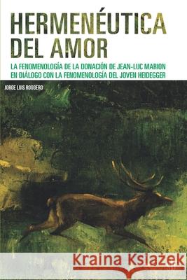 Hermenéutica del amor: La fenomenología de la donación de Jean-Luc Marion en diálogo con la fenomenología del joven Heidegger Jorge Luis Roggero, Roberto Walton 9789874434678