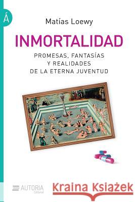 Inmortalidad: Promesas, fantasías y realidades de la eterna juventud Loewy, Matias 9789874592095 Autoria Editorial