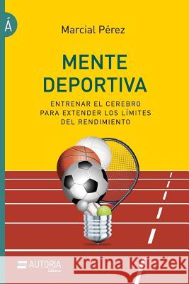 Mente deportiva: Entrenar el cerebro para extender los límites del rendimiento Perez, Marcial 9789874645418 Autoria Editorial