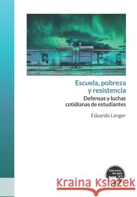 Escuela, pobreza y resistencia: Defensas y luchas cotidianas de estudiantes Eduardo Langer 9789874664709 Ediciones del Gato Gris