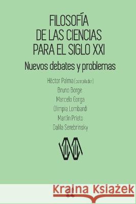 Filosofía de las ciencias para el siglo XXI: Nuevos debates y problemas Bruno Borge, Marcelo Gorga, Olimpia Lombardi 9789874854650