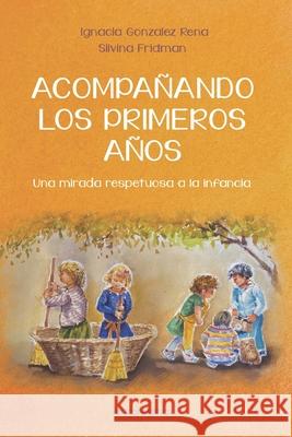 Acompañando los primeros años: Una mirada respetuosa a la infancia Silvina Fridman, Ignacia Gonzalez Rena 9789876821865 978-987-682-186-5