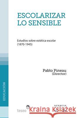 Escolarizar lo sensible: Estudios sobre estética escolar (1870-1945) Pineau, Pablo 9789877230031