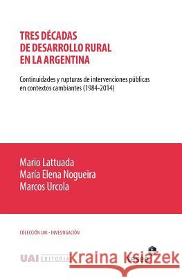 Tres décadas de desarrollo rural en la Argentina: Continuidades y rupturas de intervenciones públicas en contextos cambiantes (1984-2014) Nogueira, Maria Elena 9789877230260 Teseo