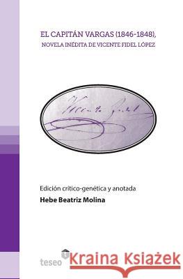 El capitán Vargas (1846-1848), novela inédita de Vicente Fidel López Molina, Hebe 9789877230406 Teseo