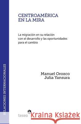 Centroamérica en la mira: La migración en su relación con el desarrollo y las oportunidades para el cambio Yansura, Julia 9789877230581 Teseo
