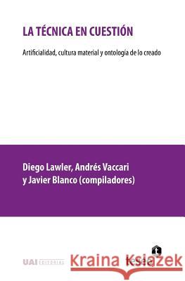 La técnica en cuestión: Artificialidad, cultura material y ontología de lo creado Vaccari, Andres 9789877231250