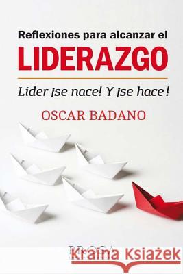 Reflexiones para alcanzar el Liderazgo: Líder ¡Se nace! Y ¡Se hace! Badano, Oscar 9789877290851 Prosa